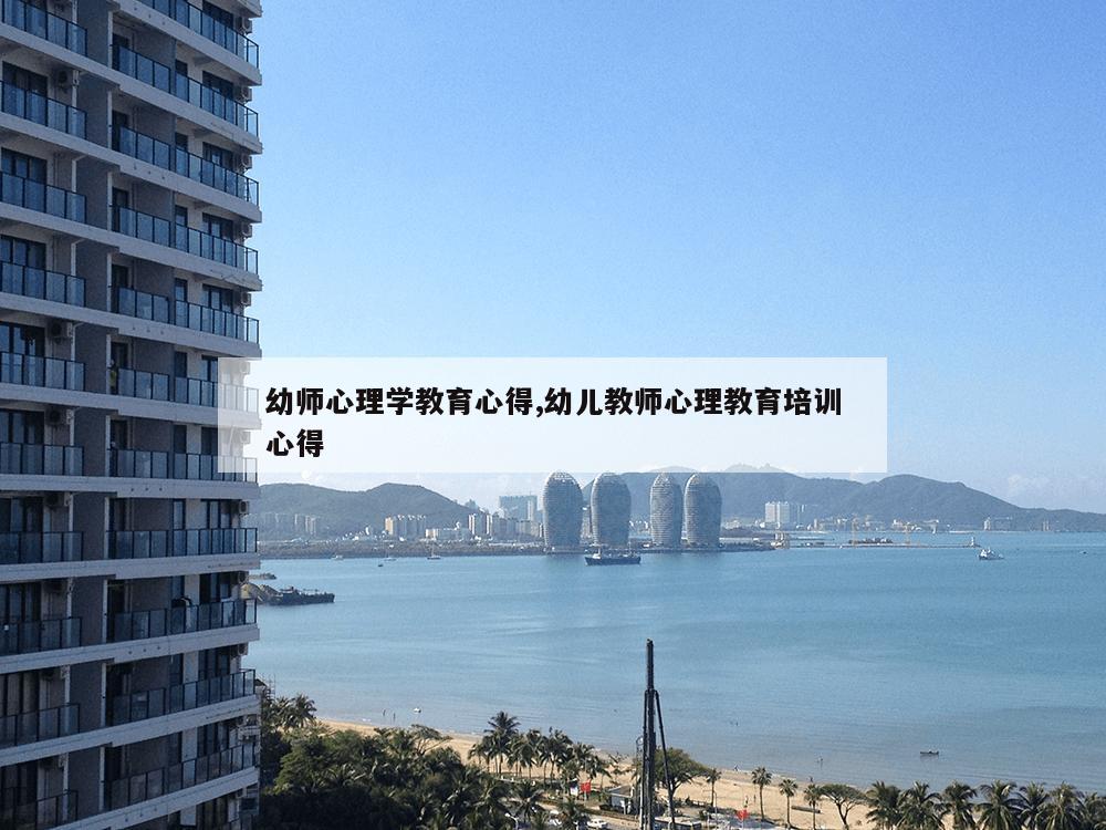 幼师心理学教育心得,幼儿教师心理教育培训心得