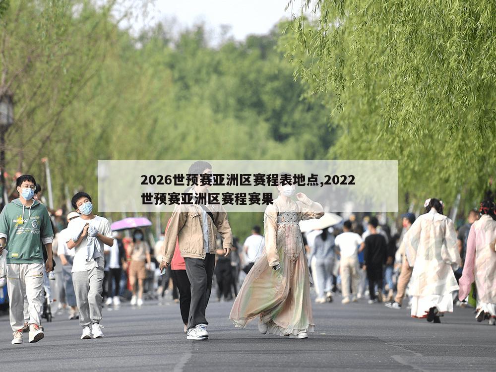 2026世预赛亚洲区赛程表地点,2022世预赛亚洲区赛程赛果