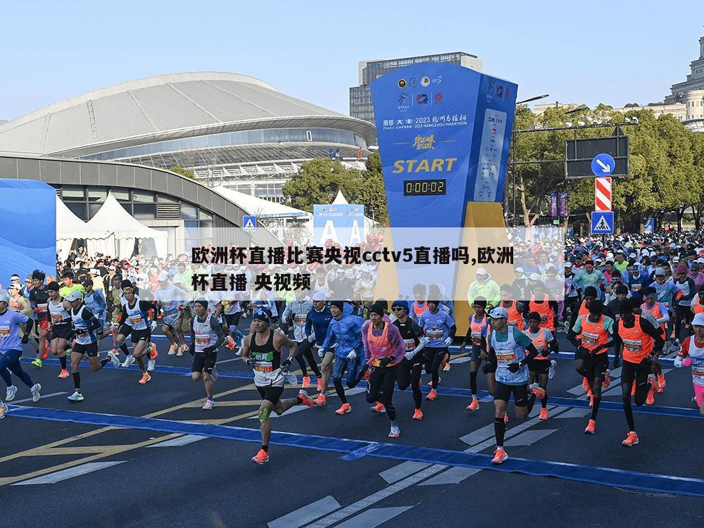 欧洲杯直播比赛央视cctv5直播吗,欧洲杯直播 央视频