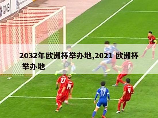 2032年欧洲杯举办地,2021 欧洲杯 举办地